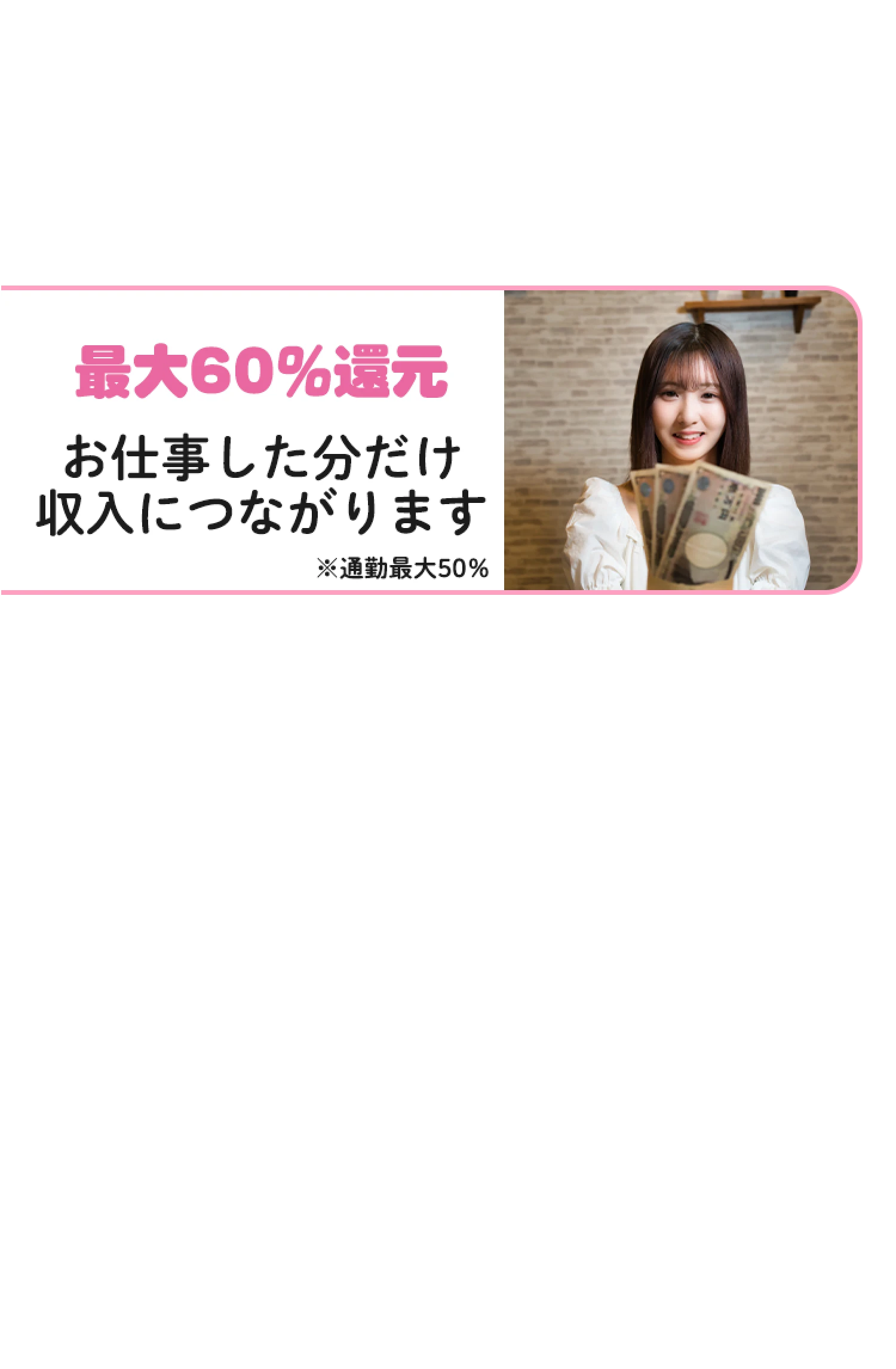 最大60%還元・お仕事した分だけ収入につながります